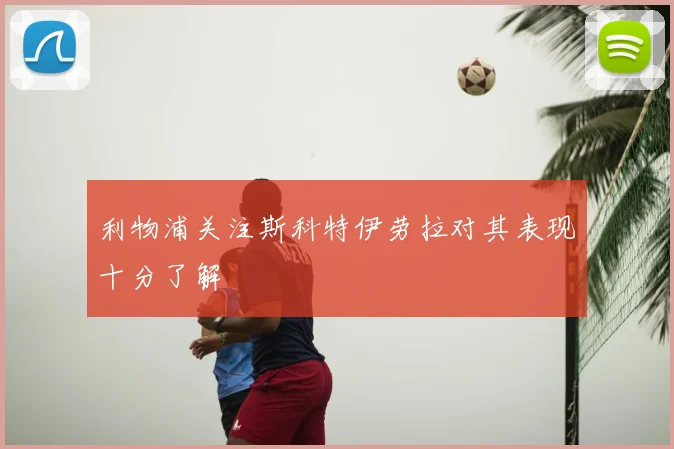 利物浦关注斯科特伊劳拉对其表现十分了解
