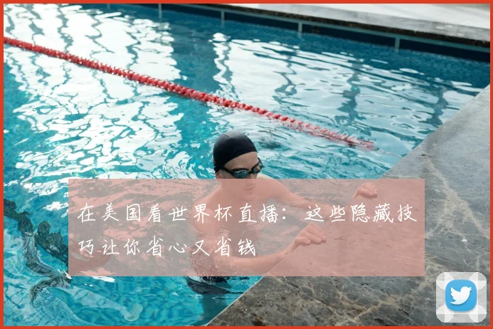 在美国看世界杯直播：这些隐藏技巧让你省心又省钱