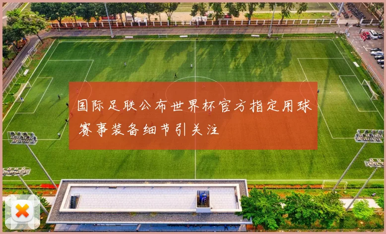 国际足联公布世界杯官方指定用球 赛事装备细节引关注