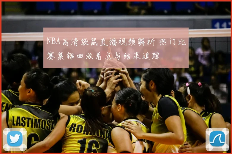 NBA高清袋鼠直播视频解析 热门比赛集锦回放看点与结果追踪