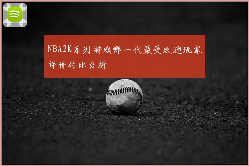 NBA2K系列游戏哪一代最受欢迎玩家评价对比分析