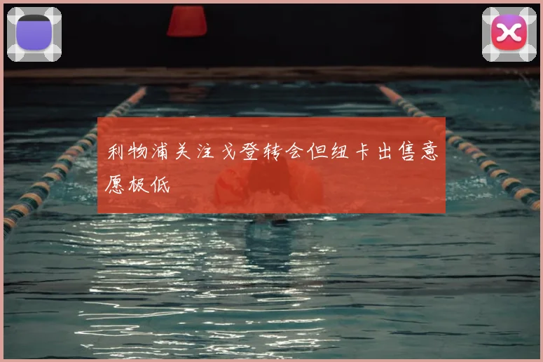 利物浦关注戈登转会但纽卡出售意愿极低