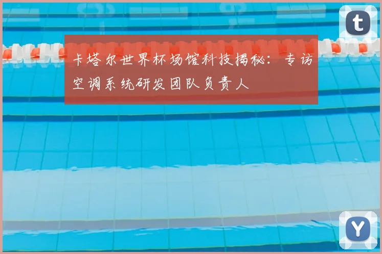 卡塔尔世界杯场馆科技揭秘:专访空调系统研发团队负责人