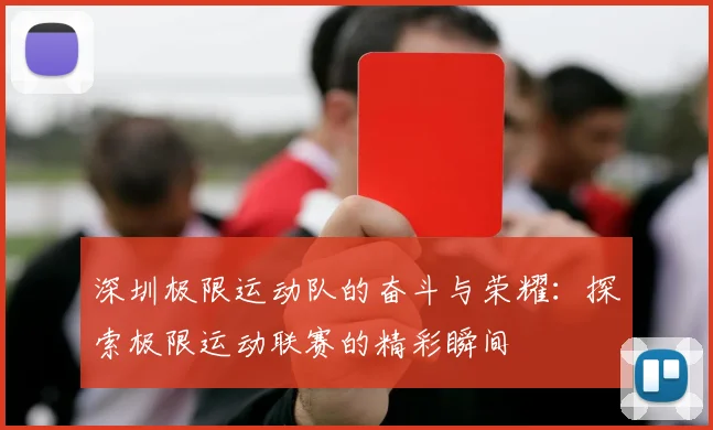 深圳极限运动队的奋斗与荣耀:探索极限运动联赛的精彩瞬间