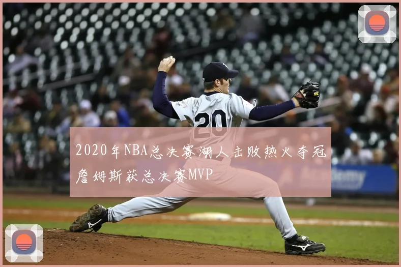 2020年NBA总决赛湖人击败热火夺冠詹姆斯获总决赛MVP