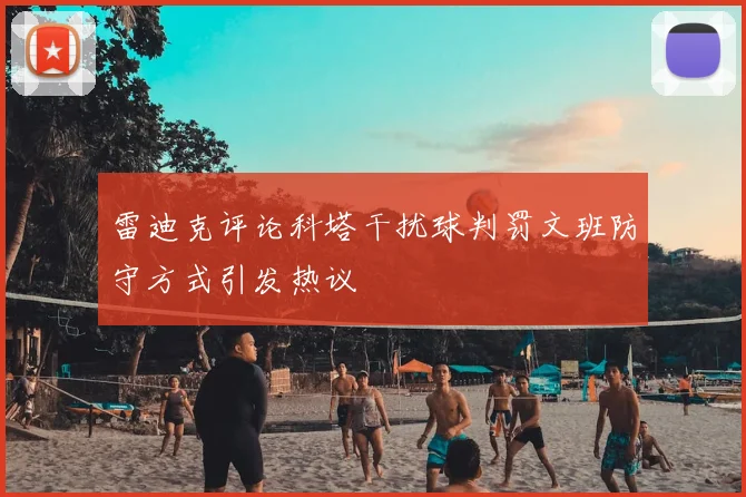 雷迪克评论科塔干扰球判罚文班防守方式引发热议