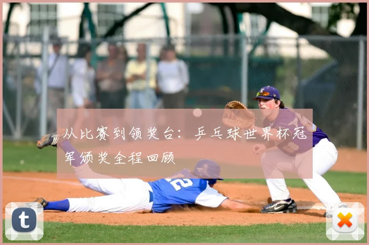 从比赛到领奖台：乒乓球世界杯冠军颁奖全程回顾