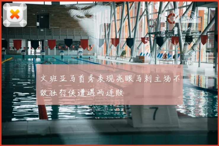 文班亚马首秀表现亮眼马刺主场不敌独行侠遭遇两连败