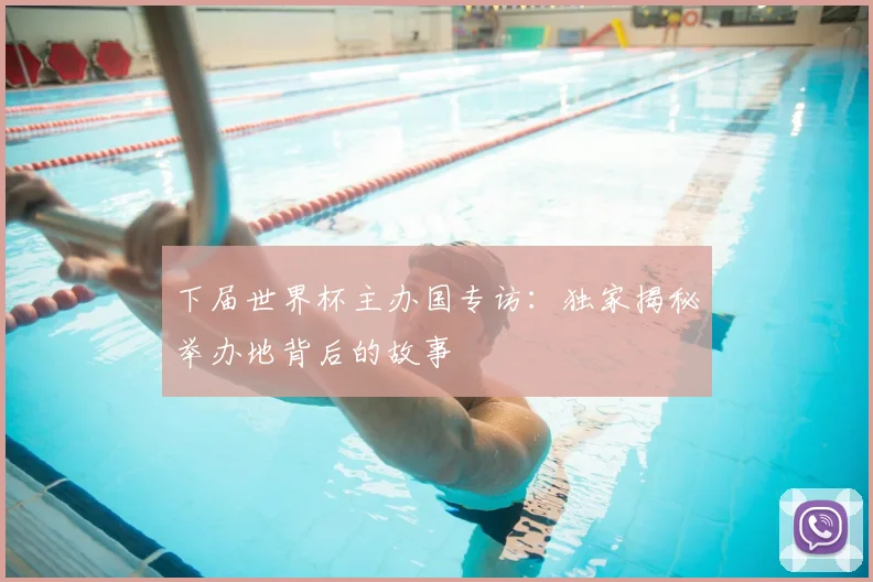 下届世界杯主办国专访：独家揭秘举办地背后的故事