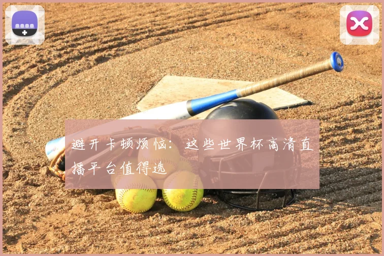 避开卡顿烦恼:这些世界杯高清直播平台值得选