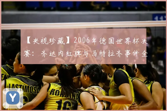 【央视珍藏】2006年德国世界杯决赛:齐达内红牌与马特拉齐事件全记录