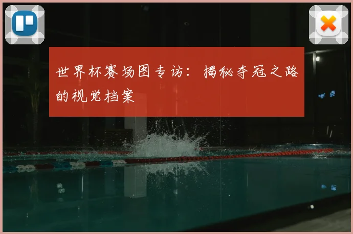 世界杯赛场图专访:揭秘夺冠之路的视觉档案