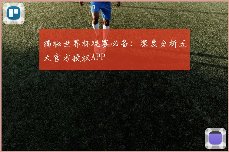 揭秘世界杯观赛必备:深度分析五大官方授权APP