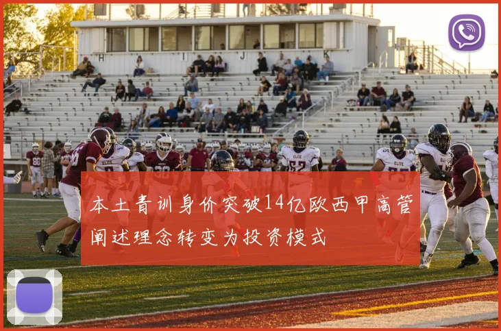 本土青训身价突破14亿欧西甲高管阐述理念转变为投资模式