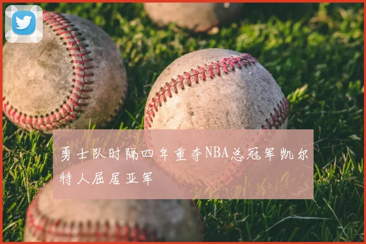 勇士队时隔四年重夺NBA总冠军凯尔特人屈居亚军
