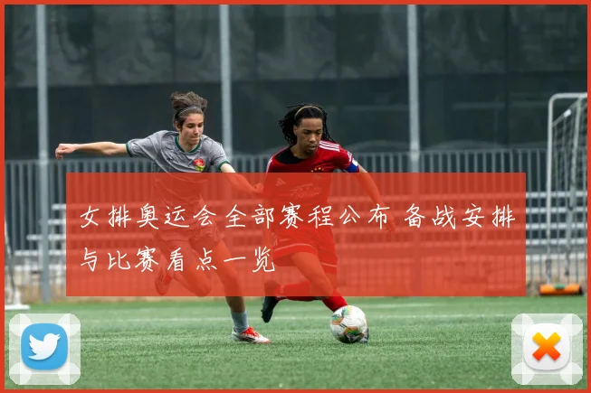 女排奥运会全部赛程公布 备战安排与比赛看点一览