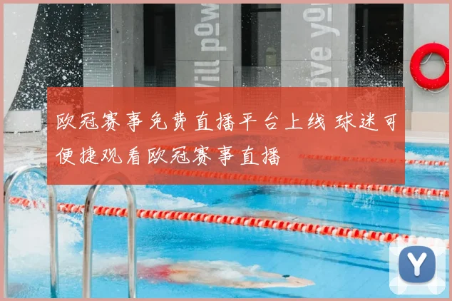 欧冠赛事免费直播平台上线 球迷可便捷观看欧冠赛事直播