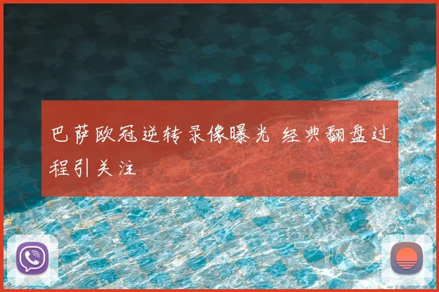 巴萨欧冠逆转录像曝光 经典翻盘过程引关注