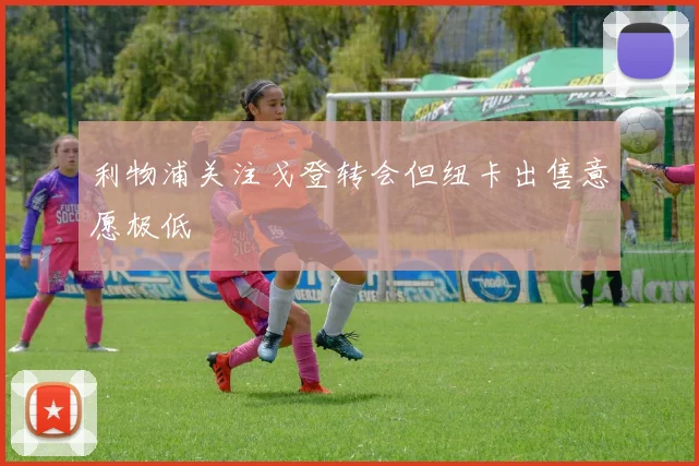 利物浦关注戈登转会但纽卡出售意愿极低