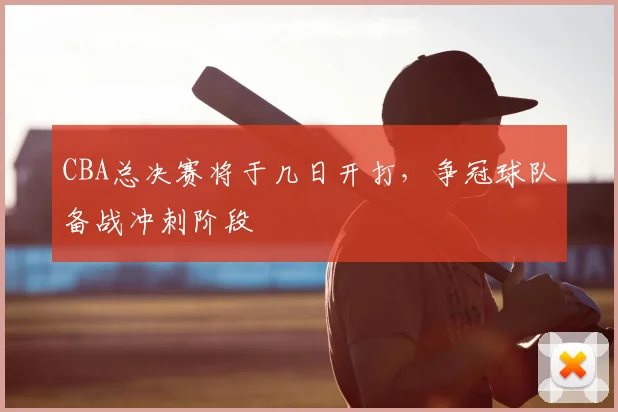 CBA总决赛将于几日开打,争冠球队备战冲刺阶段