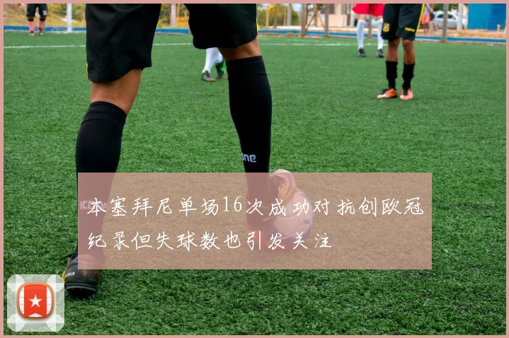本塞拜尼单场16次成功对抗创欧冠纪录但失球数也引发关注