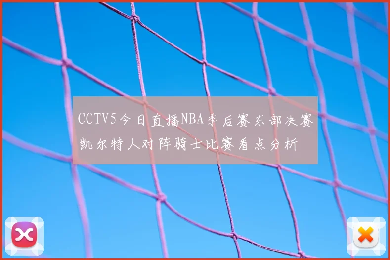 CCTV5今日直播NBA季后赛东部决赛凯尔特人对阵骑士比赛看点分析