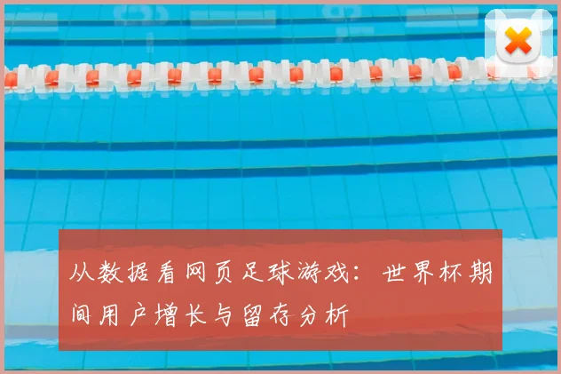 从数据看网页足球游戏:世界杯期间用户增长与留存分析