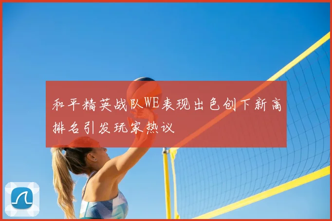 和平精英战队WE表现出色创下新高排名引发玩家热议