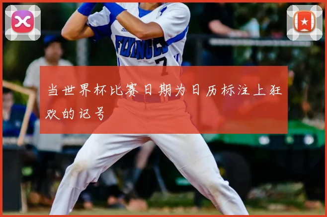 当世界杯比赛日期为日历标注上狂欢的记号