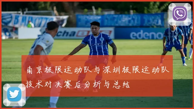 南京极限运动队与深圳极限运动队技术对决赛后分析与总结