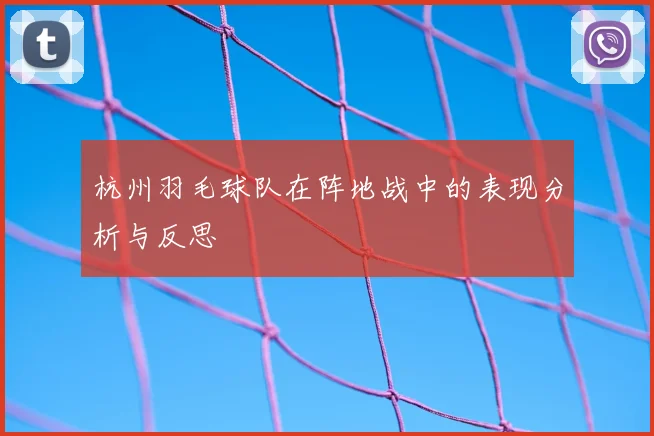 杭州羽毛球队在阵地战中的表现分析与反思