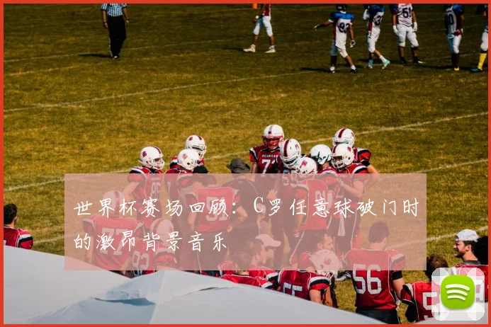 世界杯赛场回顾：C罗任意球破门时的激昂背景音乐