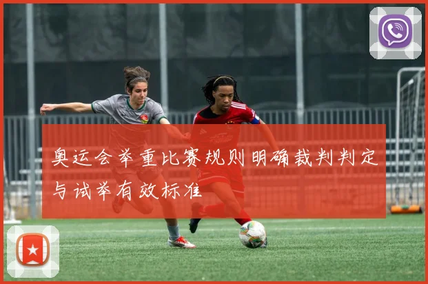 奥运会举重比赛规则明确裁判判定与试举有效标准