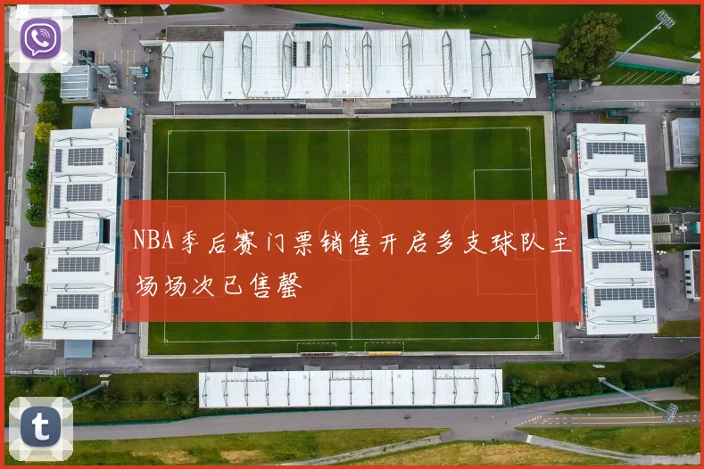 NBA季后赛门票销售开启多支球队主场场次已售罄