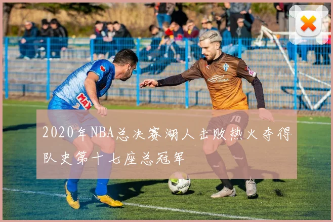 2020年NBA总决赛湖人击败热火夺得队史第十七座总冠军