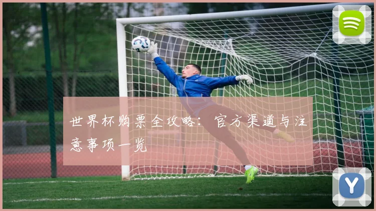 世界杯购票全攻略:官方渠道与注意事项一览