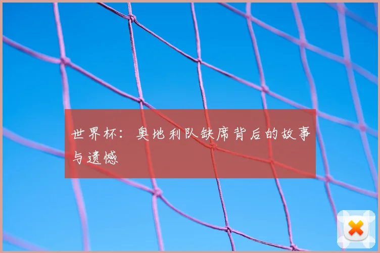 世界杯：奥地利队缺席背后的故事与遗憾