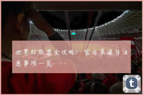 世界杯购票全攻略:官方渠道与注意事项一览
