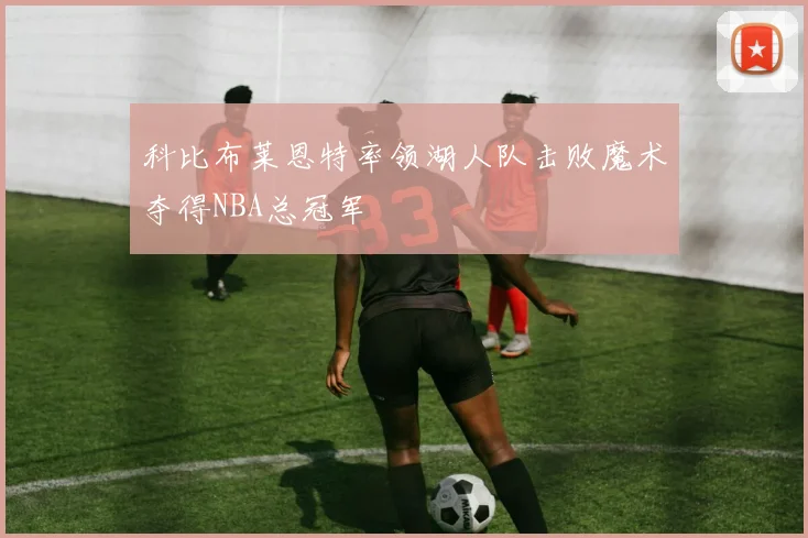 科比布莱恩特率领湖人队击败魔术夺得NBA总冠军