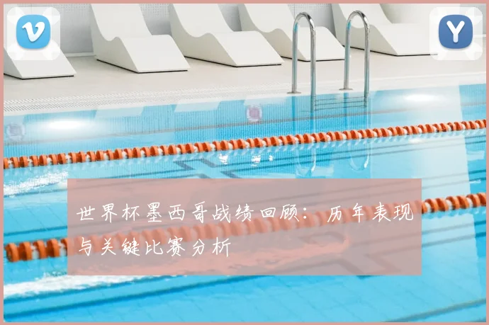 世界杯墨西哥战绩回顾：历年表现与关键比赛分析