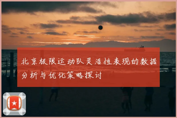 北京极限运动队灵活性表现的数据分析与优化策略探讨