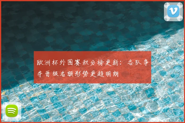 欧洲杯外围赛积分榜更新：各队争夺晋级名额形势更趋明朗