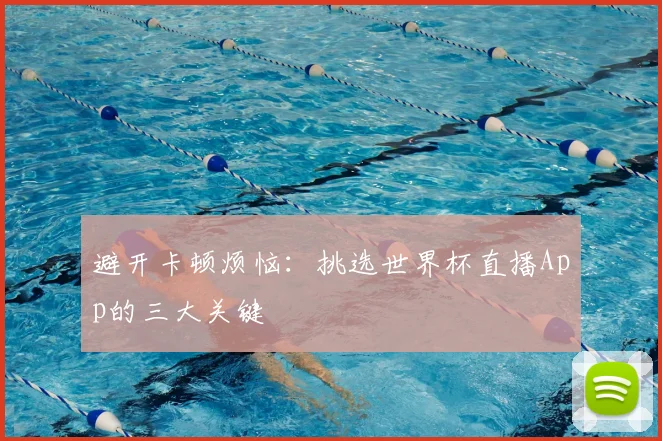 避开卡顿烦恼：挑选世界杯直播App的三大关键