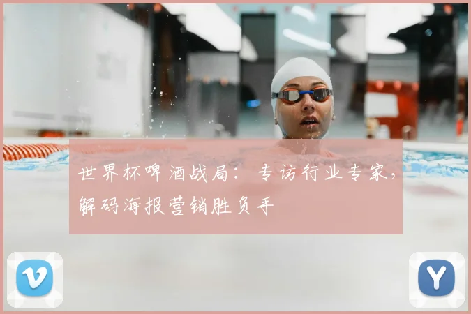 世界杯啤酒战局：专访行业专家，解码海报营销胜负手