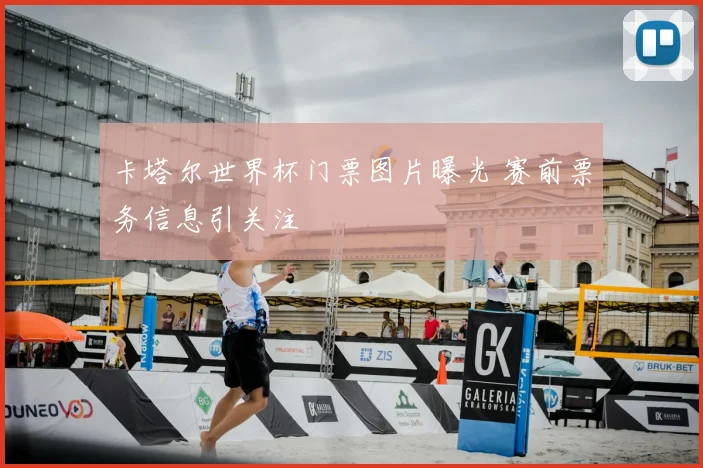 卡塔尔世界杯门票图片曝光 赛前票务信息引关注