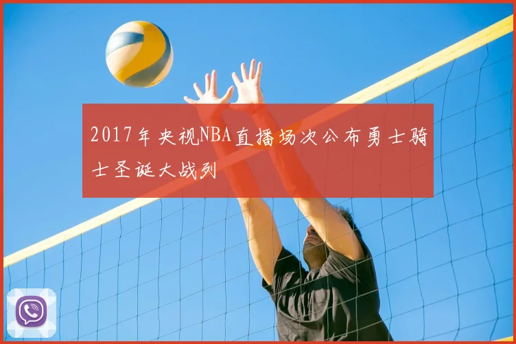 2017年央视NBA直播场次公布勇士骑士圣诞大战列