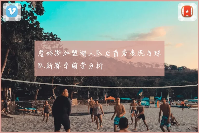 詹姆斯加盟湖人队后首秀表现与球队新赛季前景分析