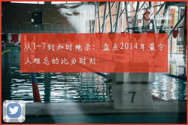 从1-7到加时绝杀:盘点2014年最令人难忘的比分时刻