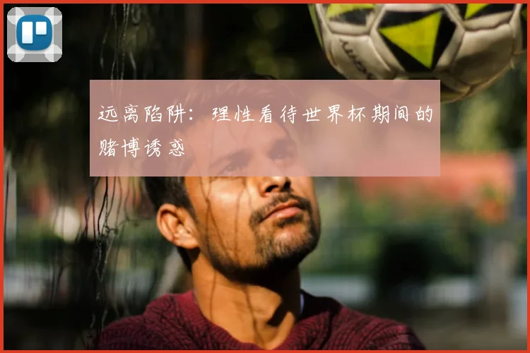 远离陷阱:理性看待世界杯期间的赌博诱惑
