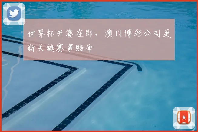 世界杯开赛在即，澳门博彩公司更新关键赛事赔率